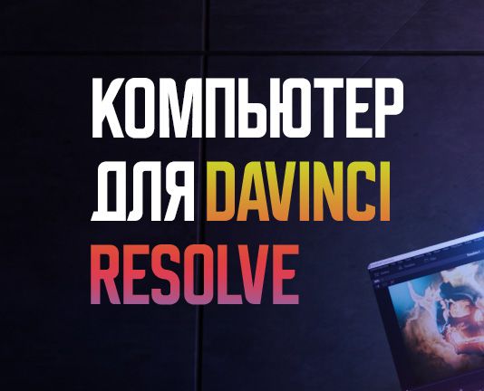 Выбираем компьютер для DaVinci Resolve