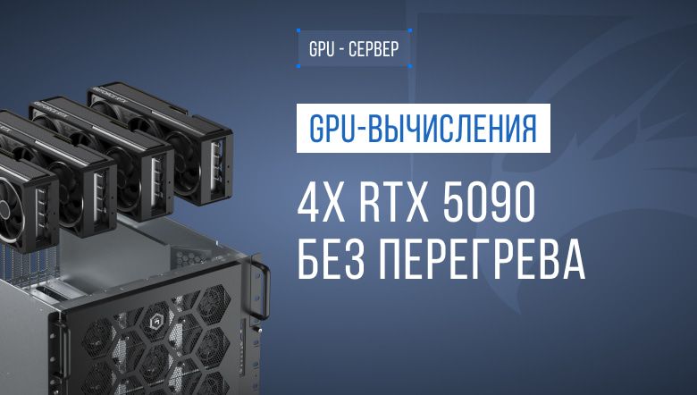 GPU-узел высокой плотности: четыре RTX 5090 в одной стойке без перегрева